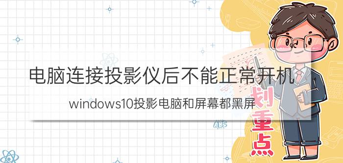 电脑连接投影仪后不能正常开机 windows10投影电脑和屏幕都黑屏？